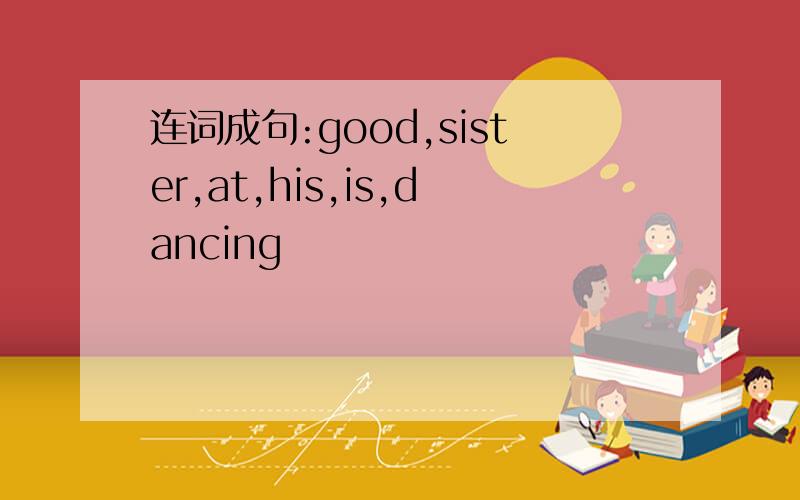 连词成句:good,sister,at,his,is,dancing