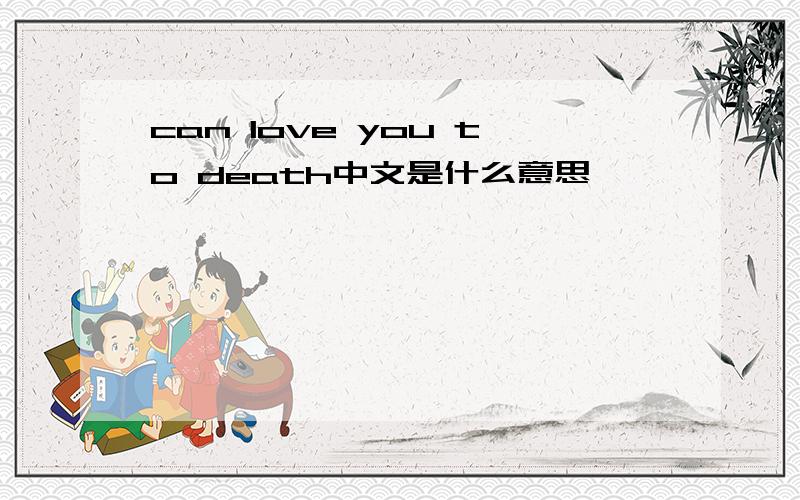 can love you to death中文是什么意思