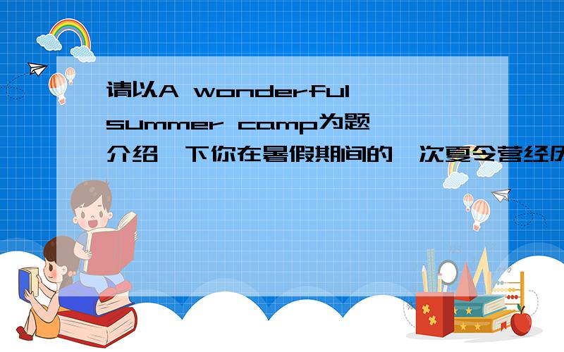 请以A wonderful summer camp为题,介绍一下你在暑假期间的一次夏令营经历【初二水平9单元的个作文】 地点：青岛出行方式：火车 汽车活动：英语学习 拍照 购物 游泳       70字左右