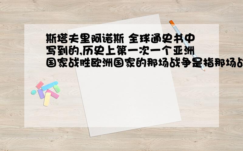 斯塔夫里阿诺斯 全球通史书中写到的,历史上第一次一个亚洲国家战胜欧洲国家的那场战争是指那场战争?