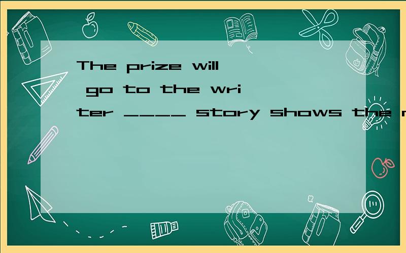 The prize will go to the writer ____ story shows the most imagination.A thatB whichC whoseD what