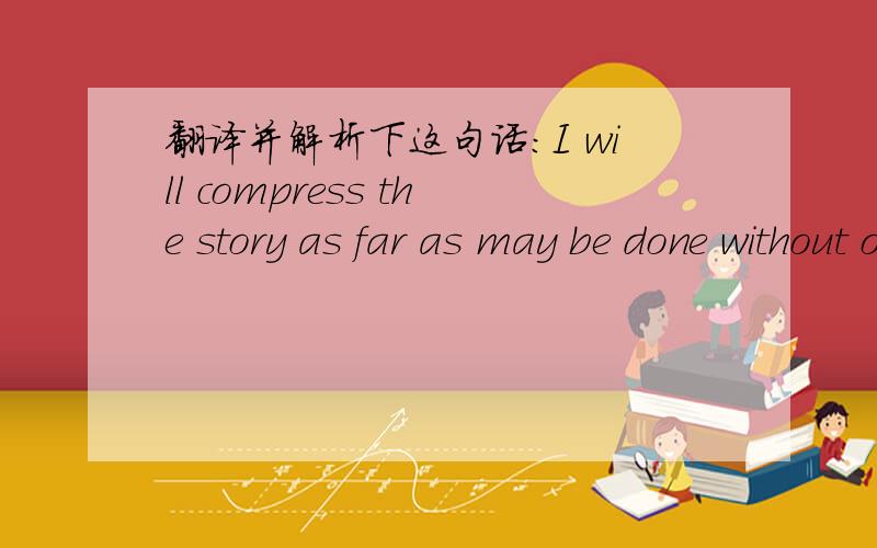 翻译并解析下这句话:I will compress the story as far as may be done without oI will compress the story as far as may be done without omitting anything vital to the case.主语I  动词  compress      然后怎么又出现了个动词  be    .