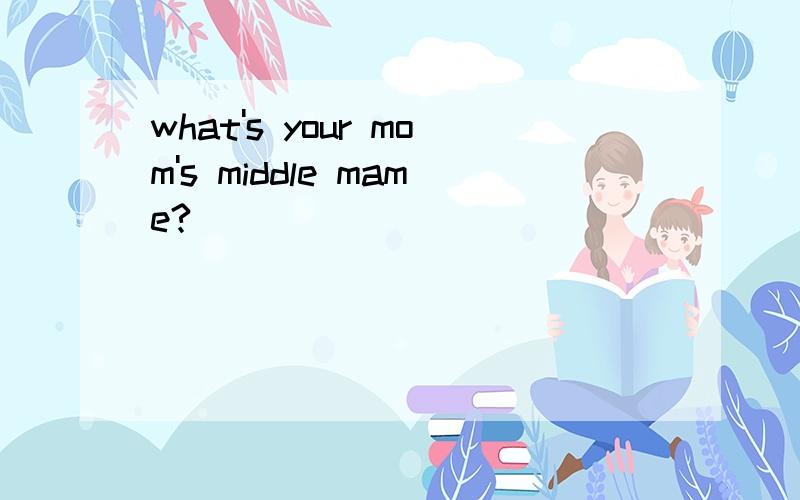 what's your mom's middle mame?