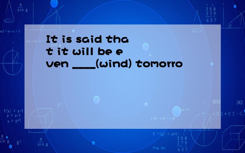 It is said that it will be even ____(wind) tomorro