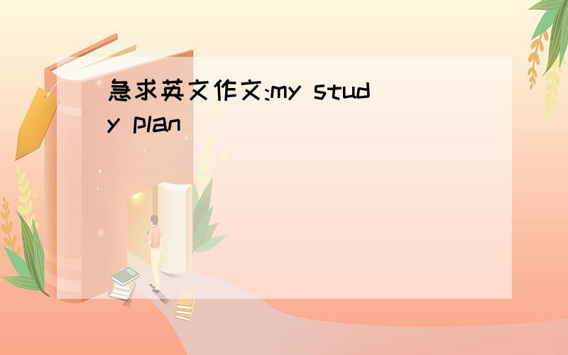 急求英文作文:my study plan