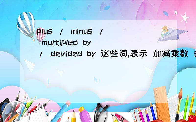 plus / minus / multipled by / devided by 这些词,表示 加减乘数 的时候 都是介词吗