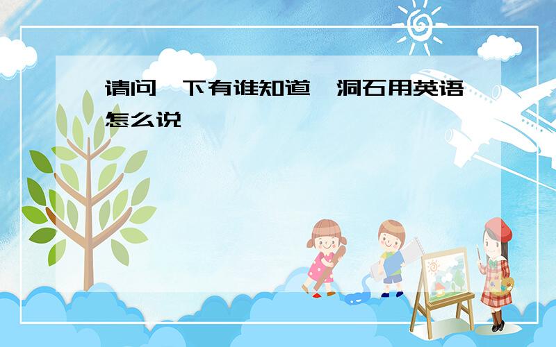 请问一下有谁知道,洞石用英语怎么说