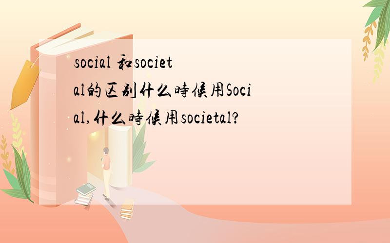 social 和societal的区别什么时候用Social,什么时候用societal?