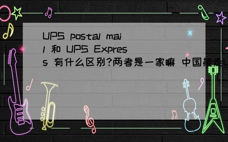 UPS postal mail 和 UPS Express 有什么区别?两者是一家嘛 中国能走UPS postal mail 我给美国客户寄样 他说要走UPS postal mail,说比UPS Express便宜很多,可是我怎么也查不到中国能走这个的呀?急待知情人士