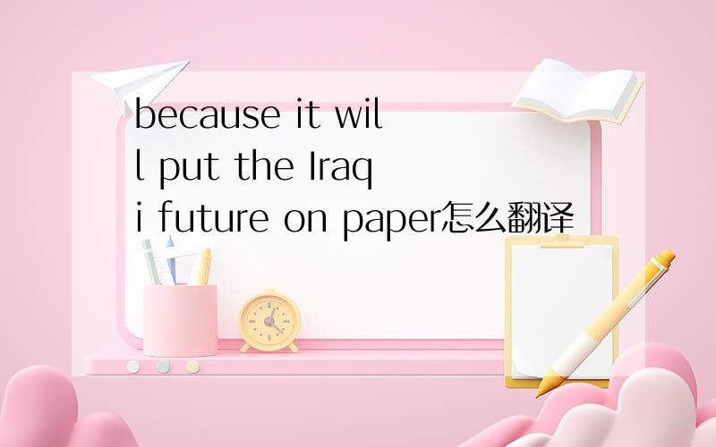 because it will put the Iraqi future on paper怎么翻译