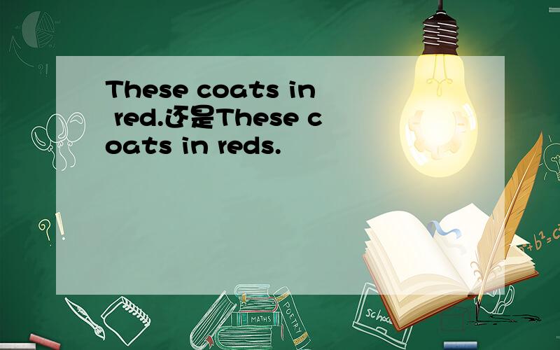 These coats in red.还是These coats in reds.