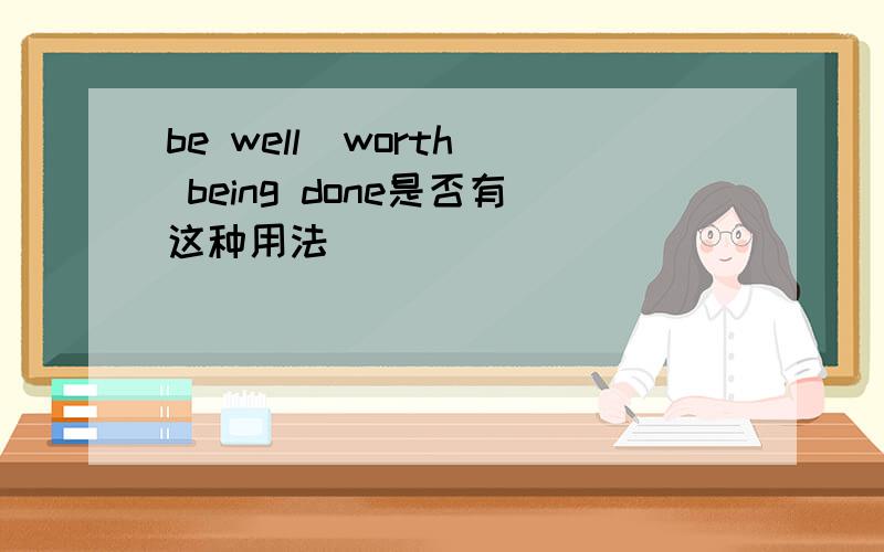 be well  worth being done是否有这种用法