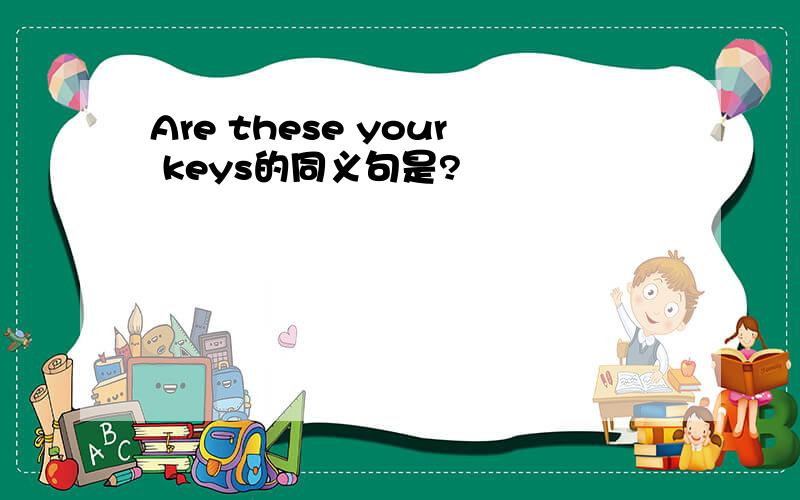 Are these your keys的同义句是?