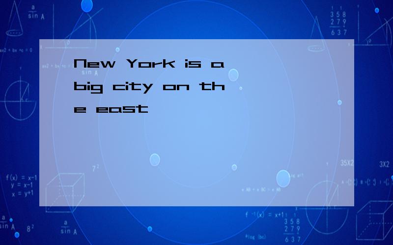New York is a big city on the east