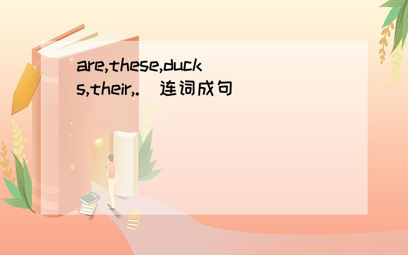 are,these,ducks,their,.（连词成句）