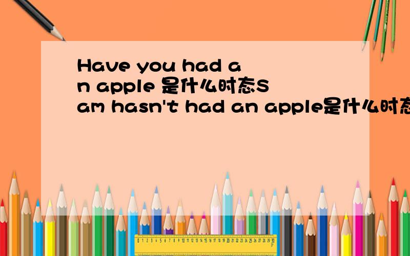 Have you had an apple 是什么时态Sam hasn't had an apple是什么时态