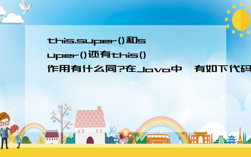 this.super()和super()还有this()作用有什么同?在Java中,有如下代码：public class Animal {public Animal(){System.out.println(