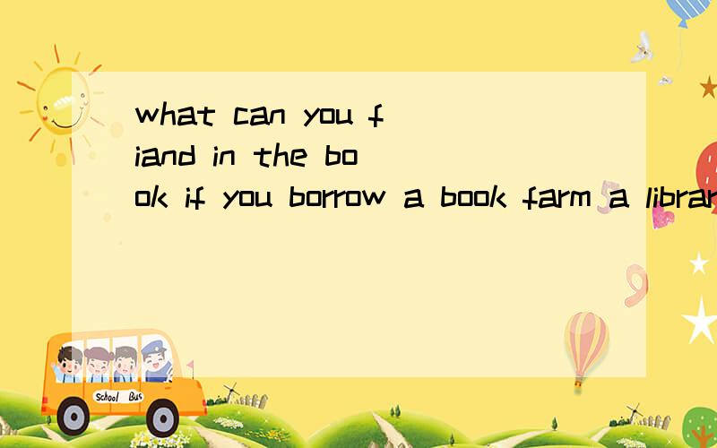 what can you fiand in the book if you borrow a book farm a library?啥意思?