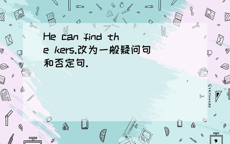 He can find the kers.改为一般疑问句和否定句.