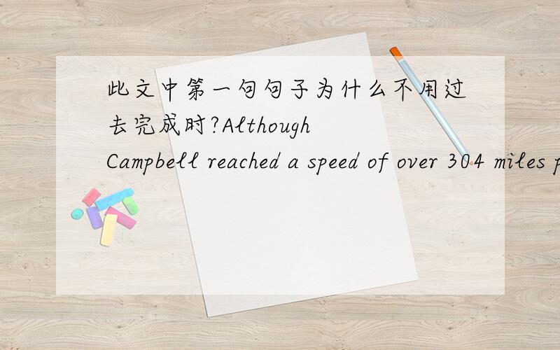 此文中第一句句子为什么不用过去完成时?Although Campbell reached a speed of over 304 miles per hour,he had great difficulty in controlling the car .Campbell was disappointed to learn that his average speed had been 299 miles per hour.