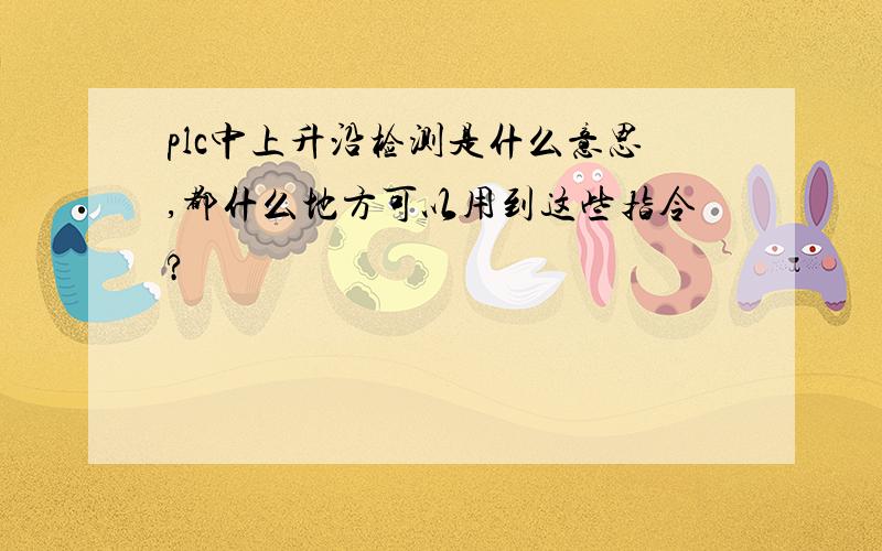 plc中上升沿检测是什么意思,都什么地方可以用到这些指令?