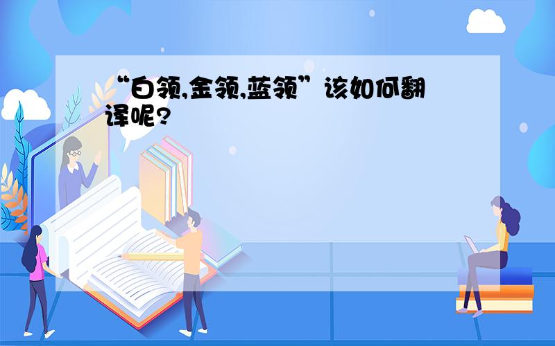 “白领,金领,蓝领”该如何翻译呢?