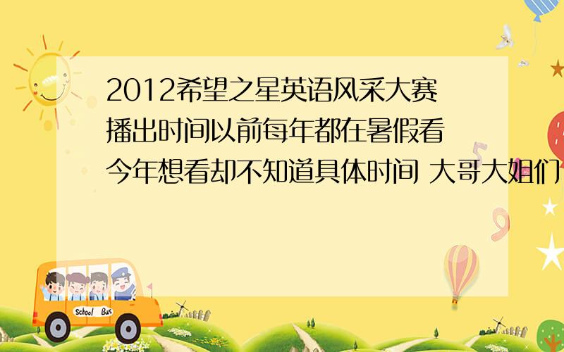 2012希望之星英语风采大赛播出时间以前每年都在暑假看 今年想看却不知道具体时间 大哥大姐们 有谁知道啊