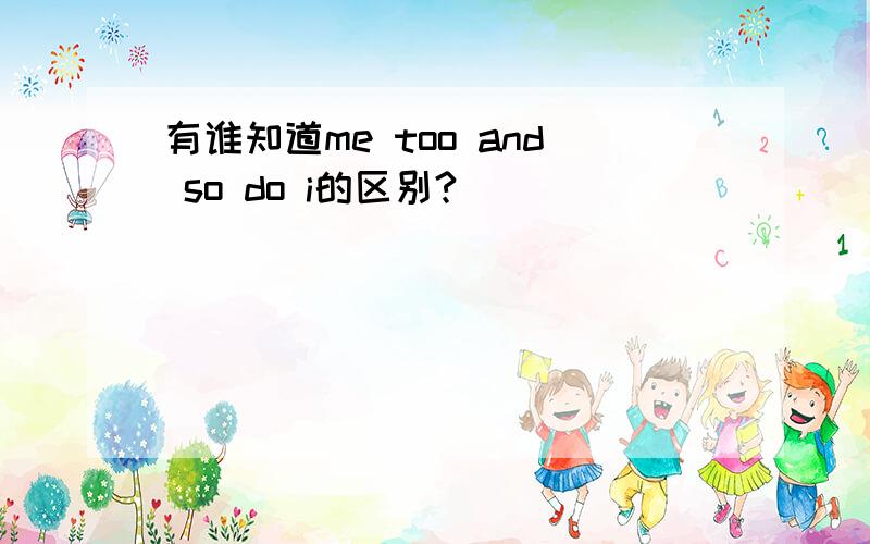 有谁知道me too and so do i的区别?