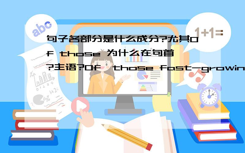 句子各部分是什么成分?尤其Of those 为什么在句首?主语?Of  those fast-growing countreis, China,whose economy has been growing at 9 percent per year,is particularly successful