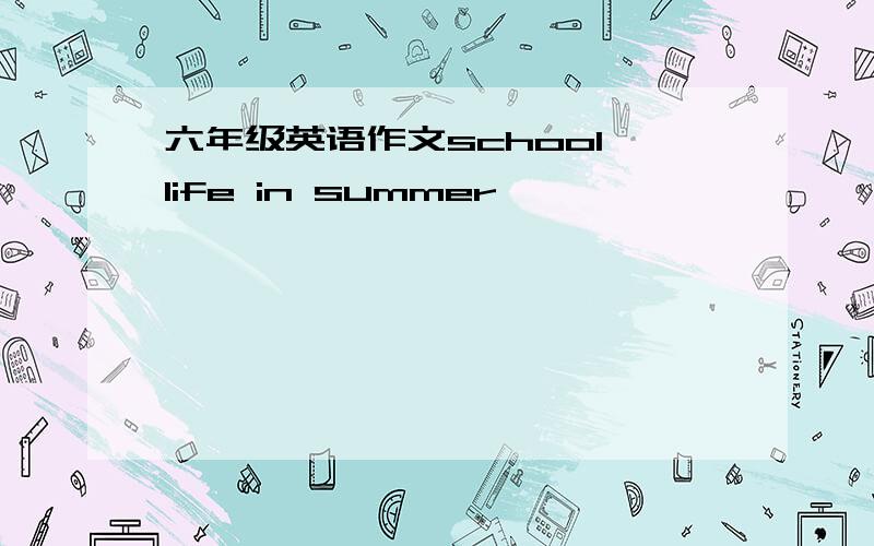 六年级英语作文school life in summer