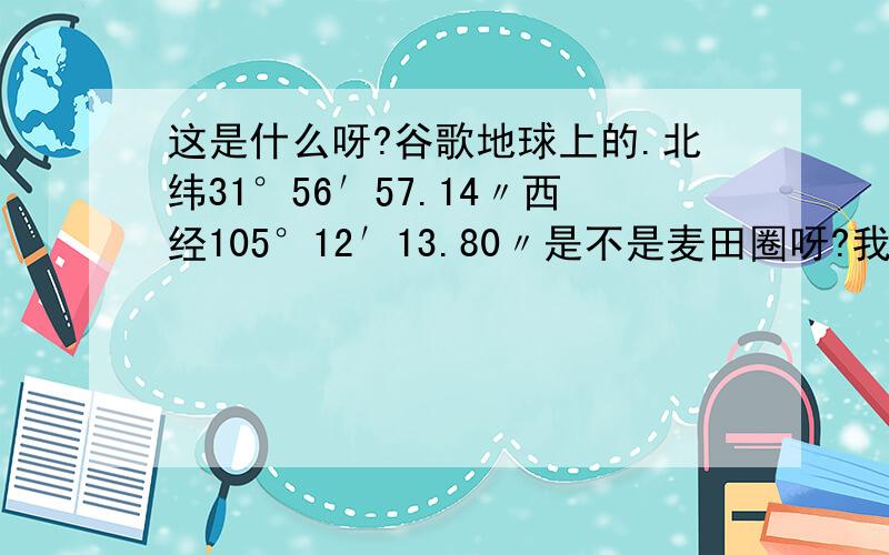 这是什么呀?谷歌地球上的.北纬31°56′57.14〃西经105°12′13.80〃是不是麦田圈呀?我不太确定,