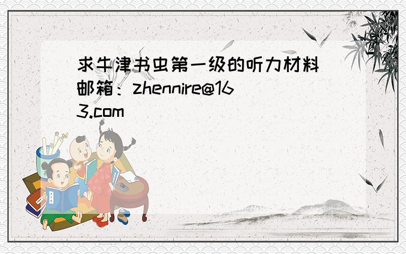 求牛津书虫第一级的听力材料 邮箱：zhennire@163.com