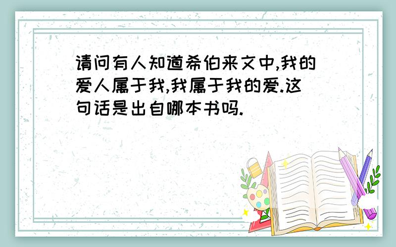 请问有人知道希伯来文中,我的爱人属于我,我属于我的爱.这句话是出自哪本书吗.