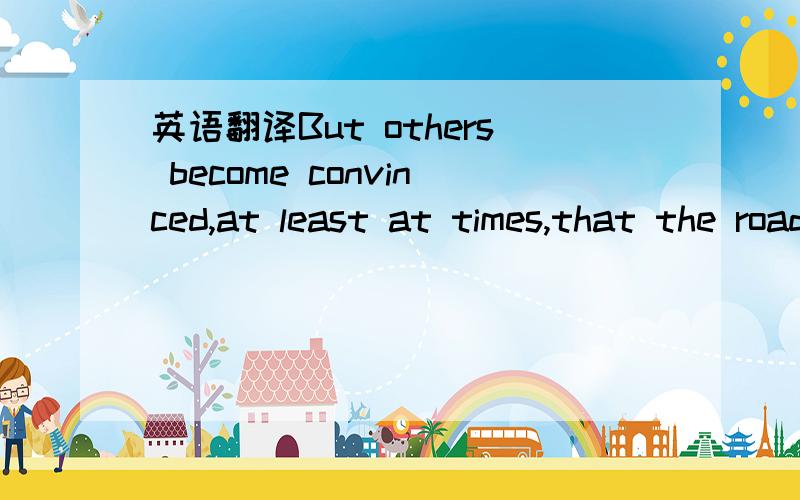 英语翻译But others become convinced,at least at times,that the road to success is to minimize these trappings of academe and the West.