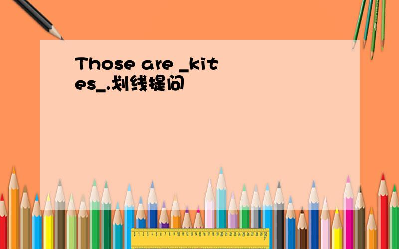 Those are _kites_.划线提问