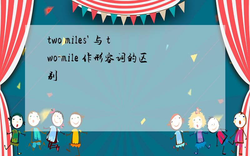 two miles' 与 two-mile 作形容词的区别