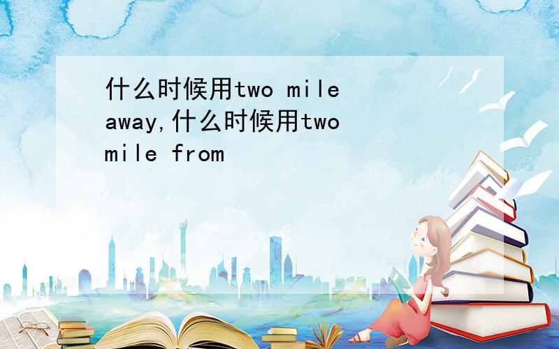 什么时候用two mile away,什么时候用two mile from