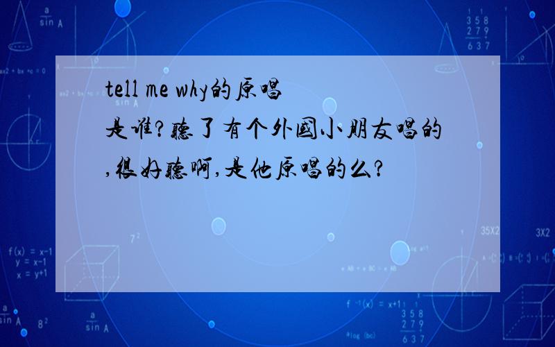 tell me why的原唱是谁?听了有个外国小朋友唱的,很好听啊,是他原唱的么?