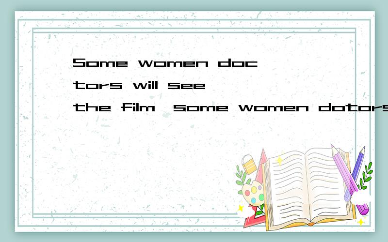 Some women doctors will see the film,some women dotors will go to the museum,and __will visit thepark.