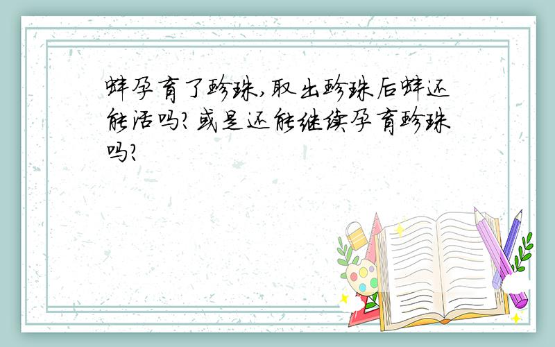 蚌孕育了珍珠,取出珍珠后蚌还能活吗?或是还能继续孕育珍珠吗?