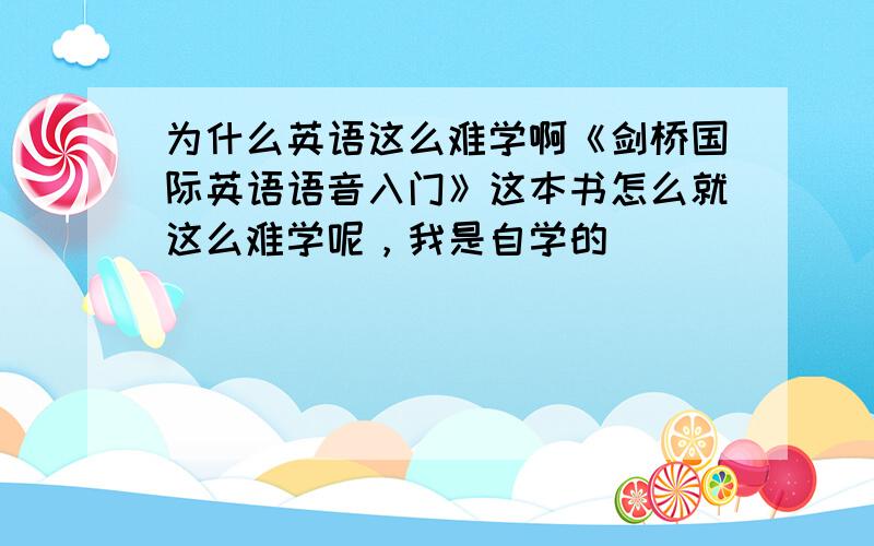 为什么英语这么难学啊《剑桥国际英语语音入门》这本书怎么就这么难学呢，我是自学的