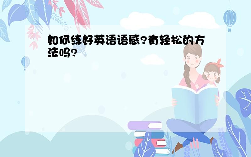 如何练好英语语感?有轻松的方法吗?