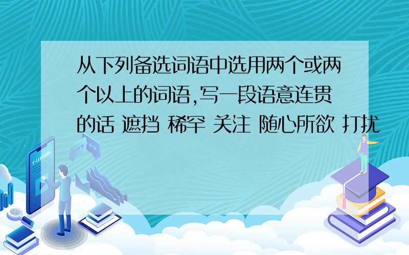 从下列备选词语中选用两个或两个以上的词语,写一段语意连贯的话 遮挡 稀罕 关注 随心所欲 打扰