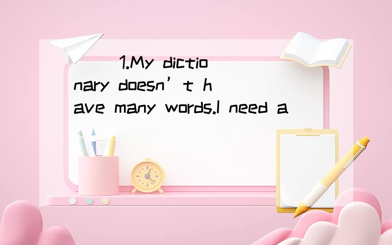 ( )1.My dictionary doesn’t have many words.I need a ______ dictionary.A.big B.bigger C.small D.smaller( )2.That computer is too _________.Mr Hua has not enough money.A.expensive B.cheap C.more expensive D.cheaper( )3.The new car is _________ beauti