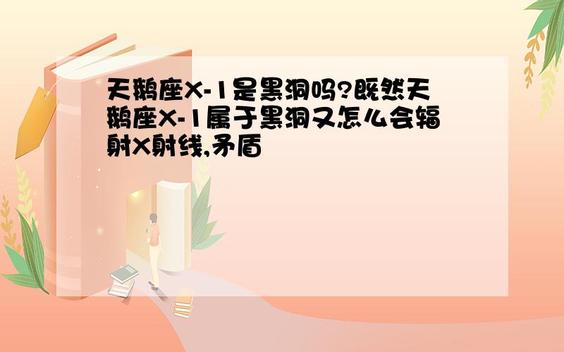 天鹅座X-1是黑洞吗?既然天鹅座X-1属于黑洞又怎么会辐射X射线,矛盾