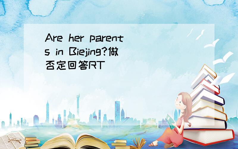 Are her parents in Biejing?做否定回答RT