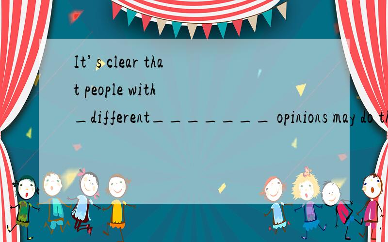 It’s clear that people with _different_______ opinions may do things __differently______.为什么要填那,原因