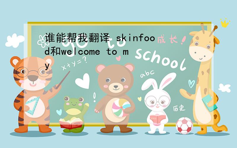 谁能帮我翻译 skinfood和welcome to my