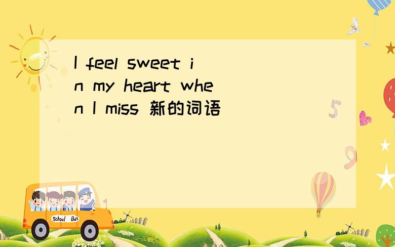 I feel sweet in my heart when I miss 新的词语