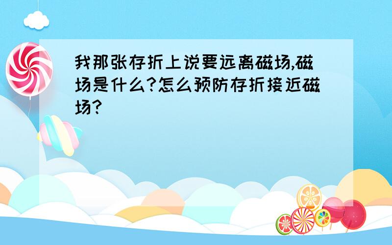 我那张存折上说要远离磁场,磁场是什么?怎么预防存折接近磁场?